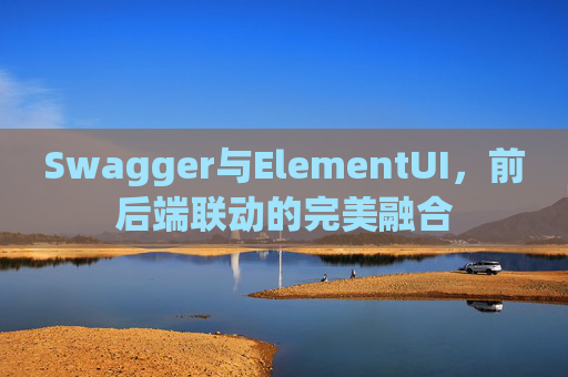 Swagger与ElementUI，前后端联动的完美融合